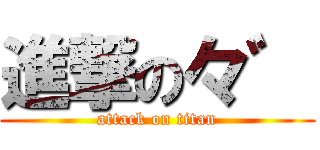 進撃の々゛ (attack on titan)