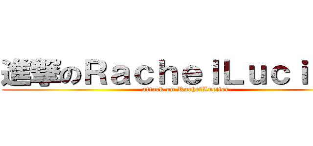 進撃のＲａｃｈｅｌＬｕｃｉｆｅｒ (attack on RachelLucifer)