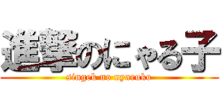 進撃のにゃる子 (singek no nyaruko)