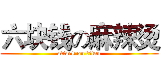 六块钱の麻辣烫 (attack on titan)