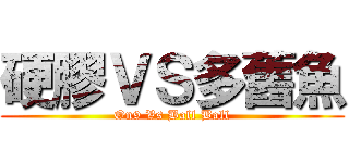 硬膠ＶＳ多舊魚 (On9 Vs Ball Ball)