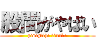 股間がやばい (pinch　the tinnko)