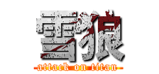 雪狼 (attack on titan)