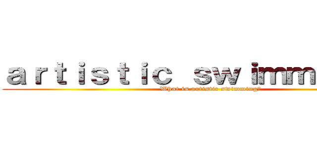 ａｒｔｉｓｔｉｃ ｓｗｉｍｍｉｎｇとは (What is artistic swimming?)