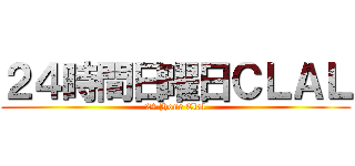 ２４時間日曜日ＣＬＡＬ (24 Hour Clal)