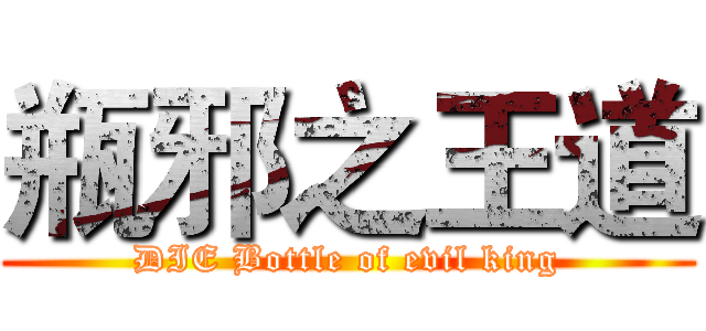 瓶邪之王道 (DIE Bottle of evil king)