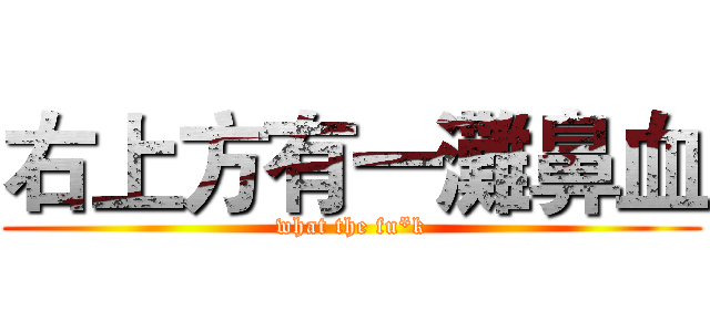 右上方有一灘鼻血 (what the fu*k)