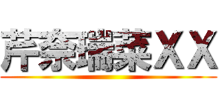 芹奈瑞菜ＸＸ ()