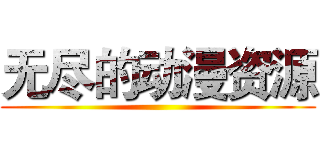 无尽的动漫资源 ()