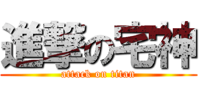 進撃の宅神 (attack on titan)