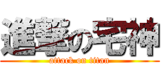 進撃の宅神 (attack on titan)