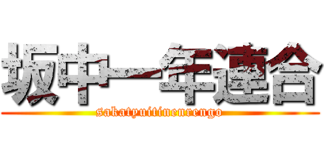 坂中一年連合 (sakatyuitinenrengo)