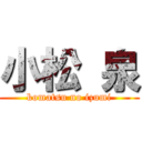 小松 泉 (komatsu no izumi)