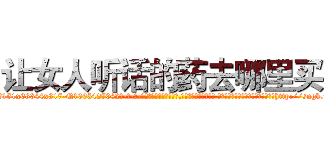 让女人听话的药去哪里买 (让女人听话的药去哪里买【电-话151x68344x817-Q1065427042元-吉-药-业】我们做的是长期生意,靠的是老客户长期支持 让女人听话的药去哪里买在发表了一篇http://sngk.net/5k1D7y

参考消息网我们做的是长期生意,靠的是老客户长期支持也许我们早该意识到，就连鲍勃·霍斯金斯（金球奖戏剧类电影男主角 
)