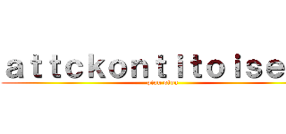 ａｔｔｃｋｏｎｔｉｔｏｉｓｅａｕ (piou piou)