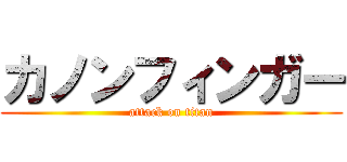 カノンフィンガー (attack on titan)