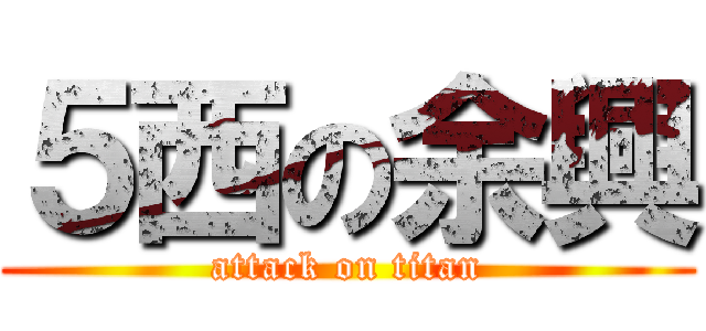 ５西の余興 (attack on titan)