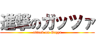 進撃のガッツァ (attack on Gazza)