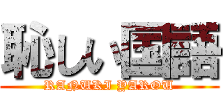 恥しい国語 (RANUKI YAROU)