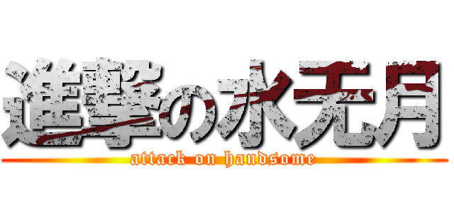 進撃の水无月 (attack on handsome)