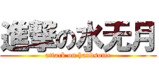 進撃の水无月 (attack on handsome)