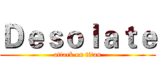 Ｄｅｓｏｌａｔｅ (attack on titan)