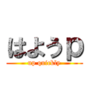 はようｐ (up quickly)