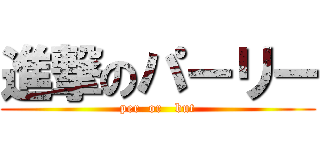 進撃のパーリー (per  or   but)