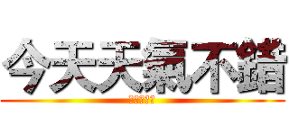 今天天氣不錯 (每天都水喔)