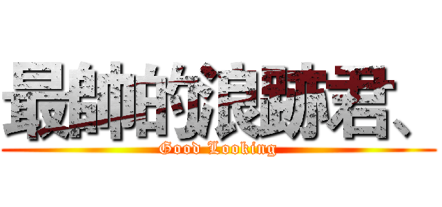 最帥的浪跡君、 (Good Looking)