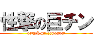 性撃の巨チン (attack on organum)
