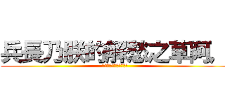 兵長乃朕的解愁之草阿， (所以懇求您踹一下朕吧！)