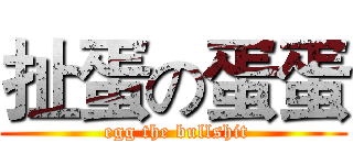 扯蛋の蛋蛋 ( egg the bullshit)