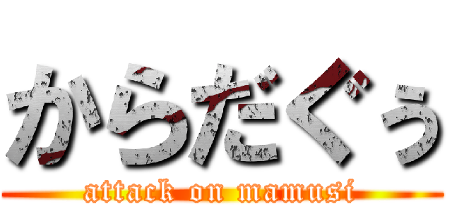 からだぐぅ (attack on mamusi)