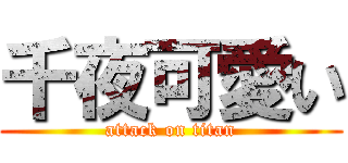千夜可愛い (attack on titan)