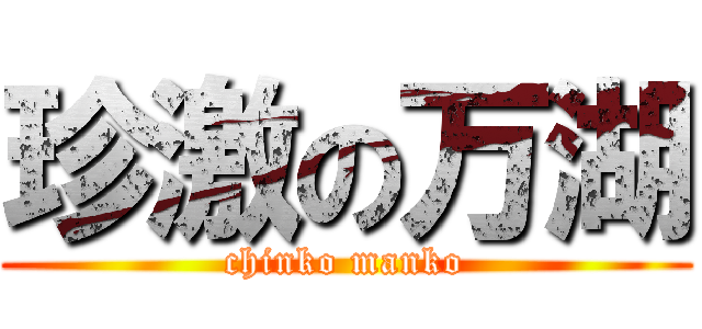 珍激の万湖 (chinko manko)