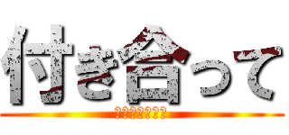 付き合って (とつぜんだけど)