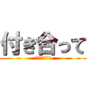 付き合って (とつぜんだけど)