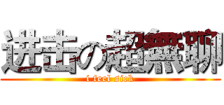 进击の超無聊 (i feel sick)