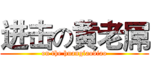 进击の黄老屌 (on the huanglaodiao)