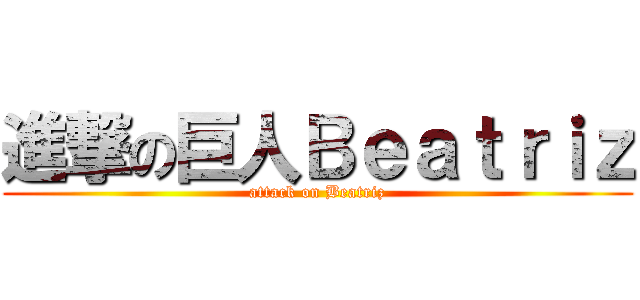 進撃の巨人Ｂｅａｔｒｉｚ (attack on Beatriz)
