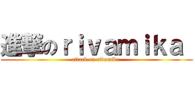 進撃のｒｉｖａｍｉｋａ  (attack on rivamika )