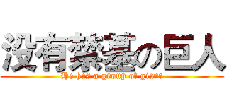 没有禁基の巨人 (He has a group of giant)