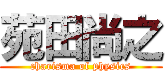 苑田尚之 (charisma of physics)