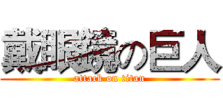 戴眼鏡の巨人 (attack on titan)