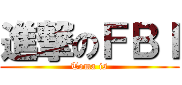 進撃のＦＢＩ (Toma is)