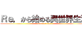 Ｒｅ，から始める異世界生活 (attack on titan)