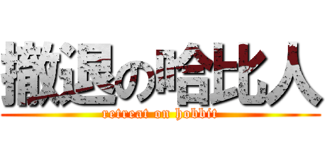 撤退の哈比人 (retreat on hobbit)