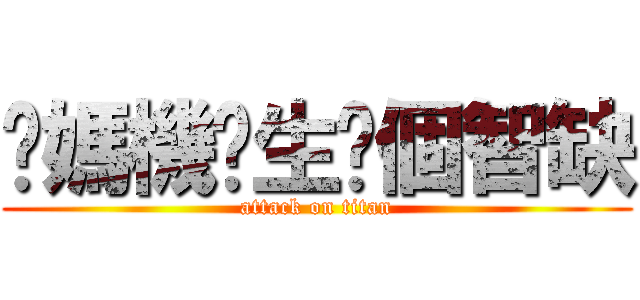 你媽機掰生你個智缺 (attack on titan)