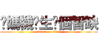 你媽機掰生你個智缺 (attack on titan)